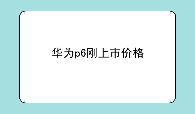 华为p6刚上市价格