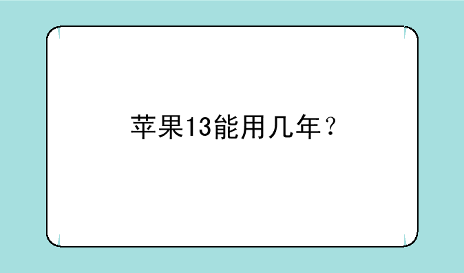 苹果13能用几年？