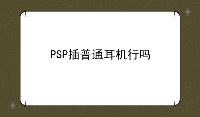 PSP插普通耳机行吗