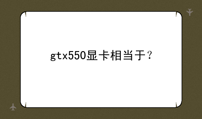 gtx550显卡相当于？