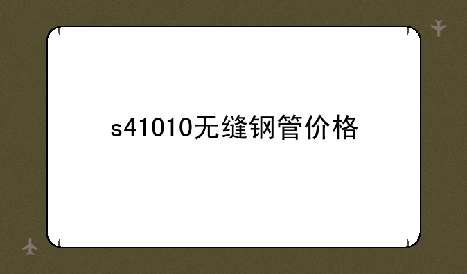 s41010无缝钢管价格