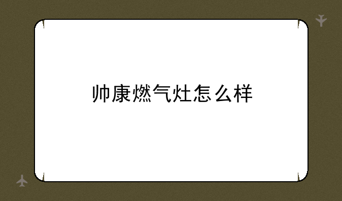 帅康燃气灶怎么样