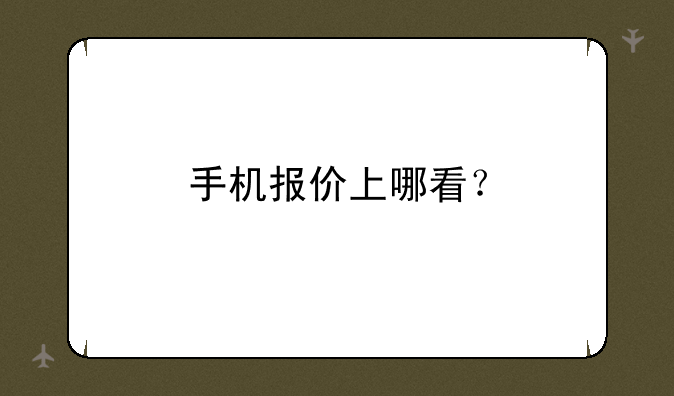 手机报价上哪看？