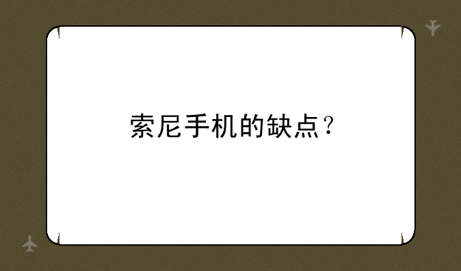 索尼手机的缺点？