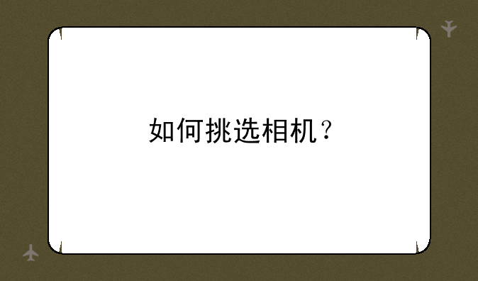 如何挑选相机？