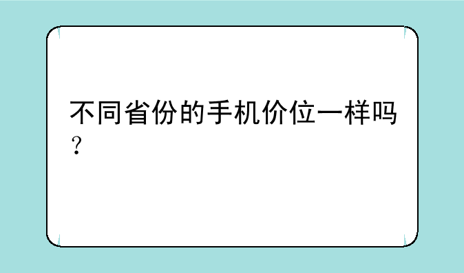 不同省份的手机价位一样吗？