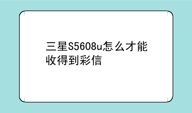 三星S5608u怎么才能收得到彩信