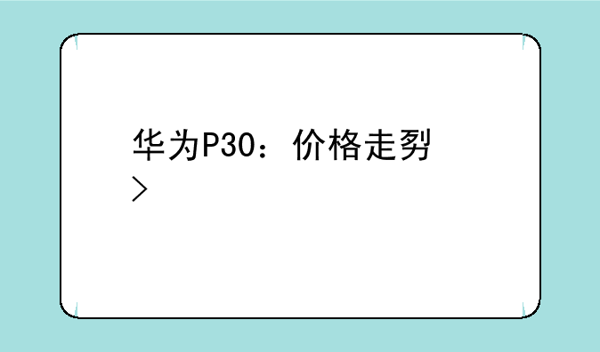 华为P30：价格走势及购买建议