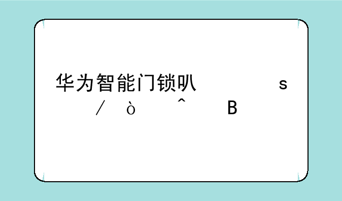 华为智能门锁可以远程开门吗