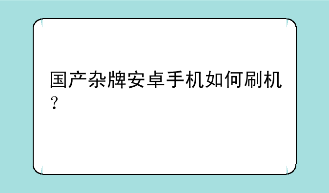 国产杂牌安卓手机如何刷机？