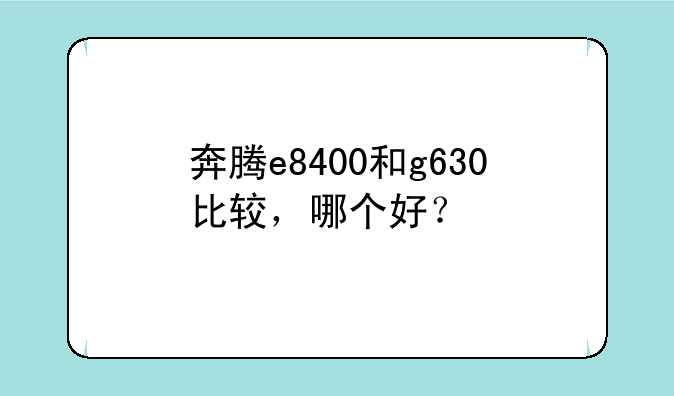奔腾e8400和g630比较，哪个好？