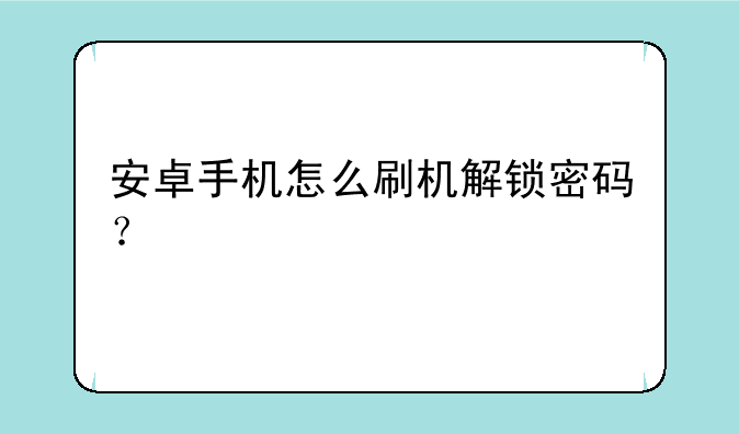 安卓手机怎么刷机解锁密码？