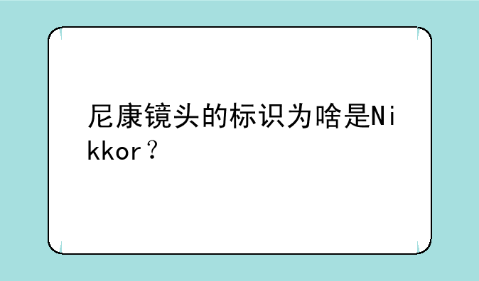 尼康镜头的标识为啥是Nikkor？