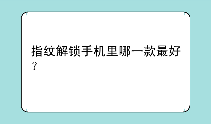 指纹解锁手机里哪一款最好？