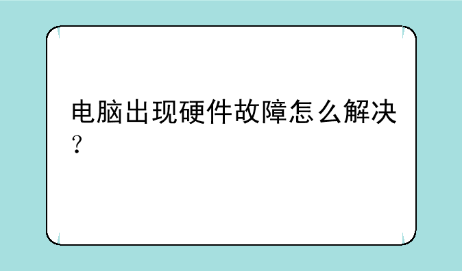 电脑出现硬件故障怎么解决？