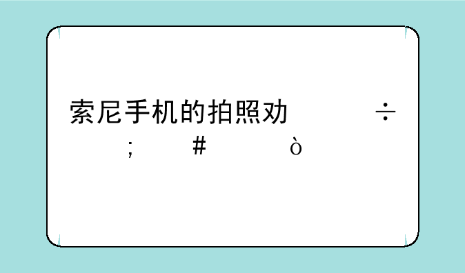 索尼手机的拍照功能怎么样？