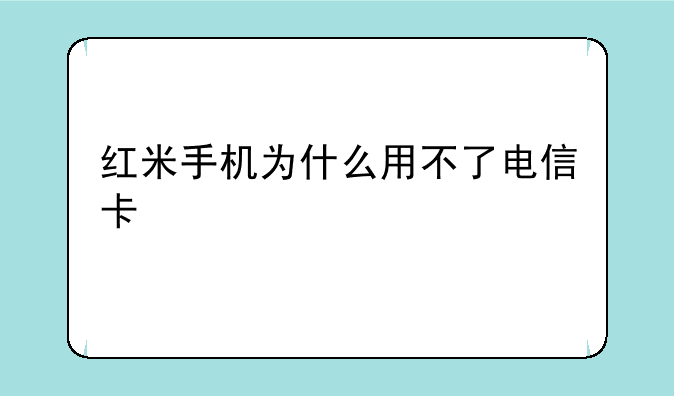 红米手机为什么用不了电信卡