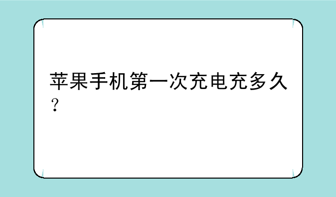 苹果手机第一次充电充多久？