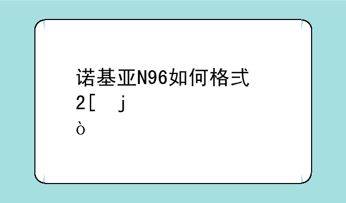 诺基亚N96如何格式化的步骤？