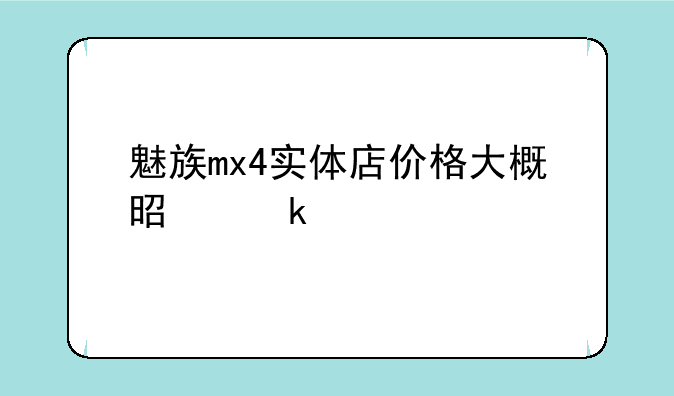魅族mx4实体店价格大概是多少