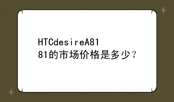HTCdesireA8181的市场价格是多少？