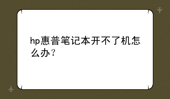 hp惠普笔记本开不了机怎么办？