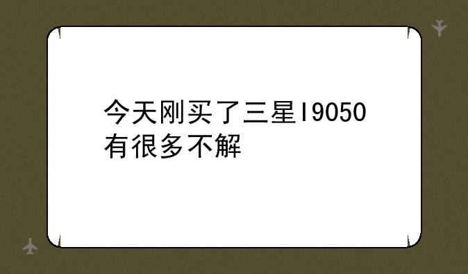 今天刚买了三星I9050有很多不解
