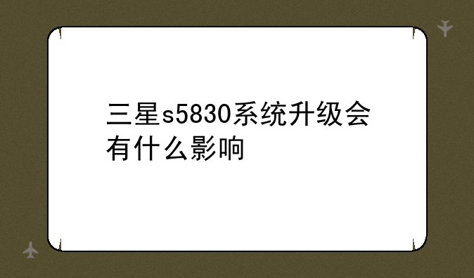 三星s5830系统升级会有什么影响