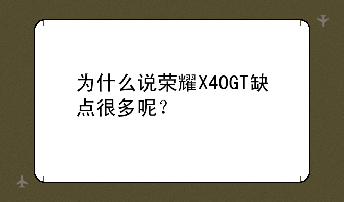 为什么说荣耀X40GT缺点很多呢？