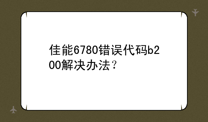 佳能6780错误代码b200解决办法？