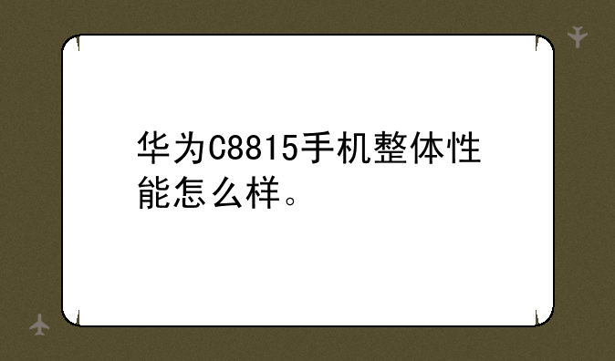 华为C8815手机整体性能怎么样。
