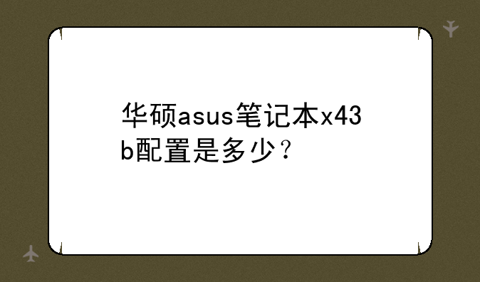 华硕asus笔记本x43b配置是多少？