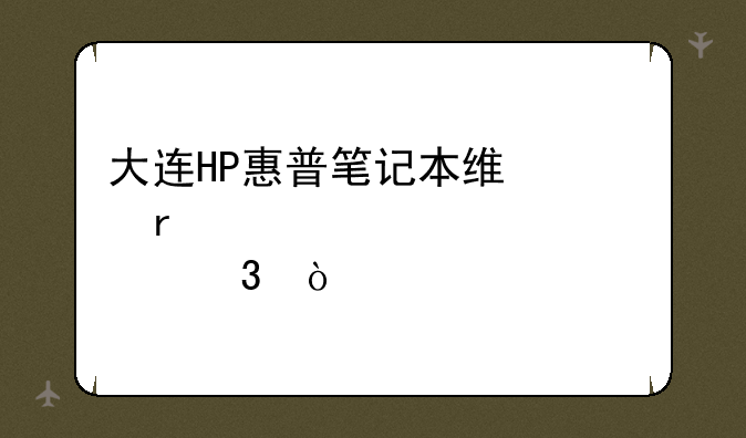 大连HP惠普笔记本维修在那里？