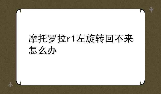 摩托罗拉r1左旋转回不来怎么办