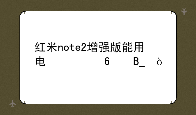 红米note2增强版能用电信卡吗？
