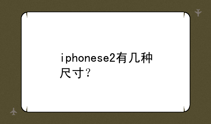 iphonese2有几种尺寸？