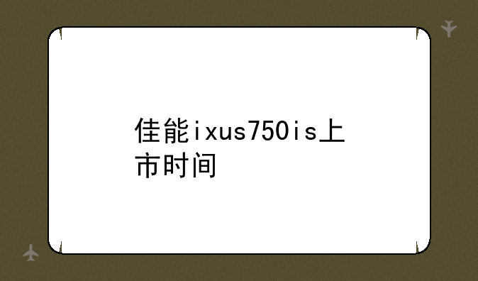 佳能ixus750is上市时间
