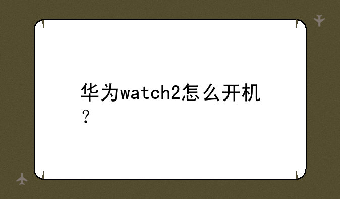 华为watch2怎么开机？