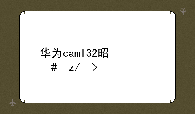 华为caml32是什么型号