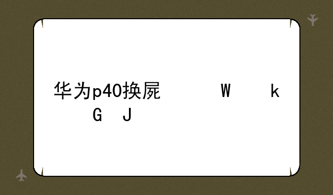 华为p40换屏幕多少钱