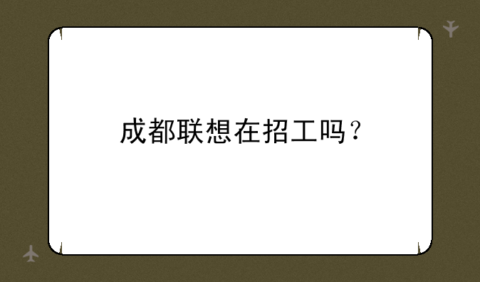 成都联想在招工吗？