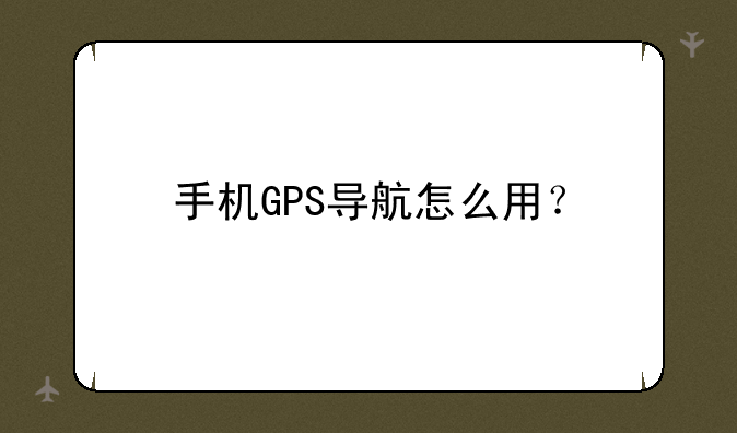 手机GPS导航怎么用？