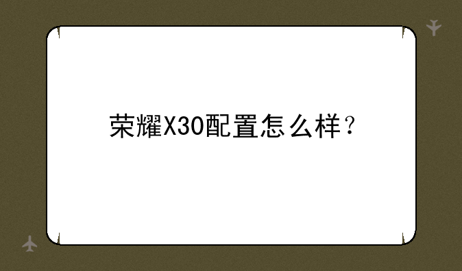 荣耀X30配置怎么样？