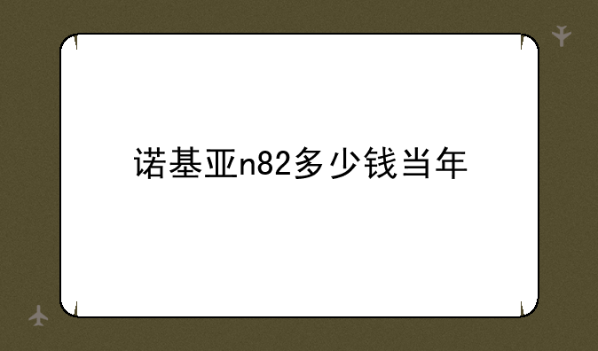 诺基亚n82多少钱当年