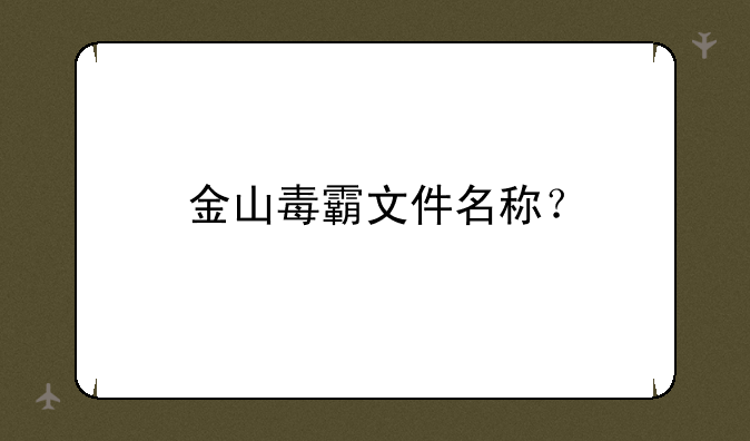金山毒霸文件名称？