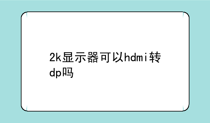 2k显示器可以hdmi转dp吗