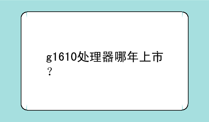 g1610处理器哪年上市？