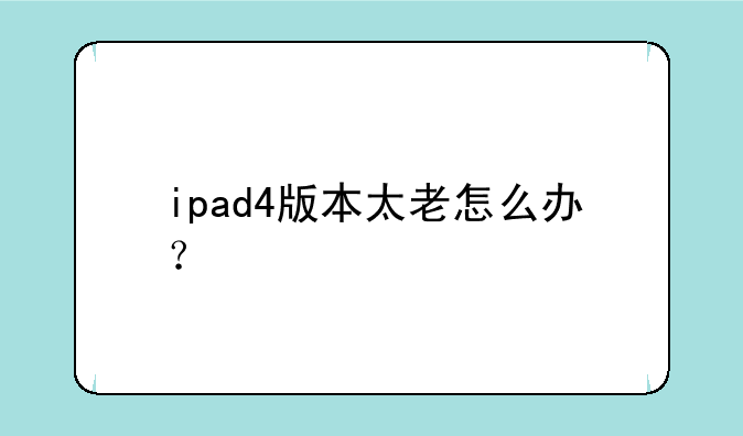 ipad4版本太老怎么办？