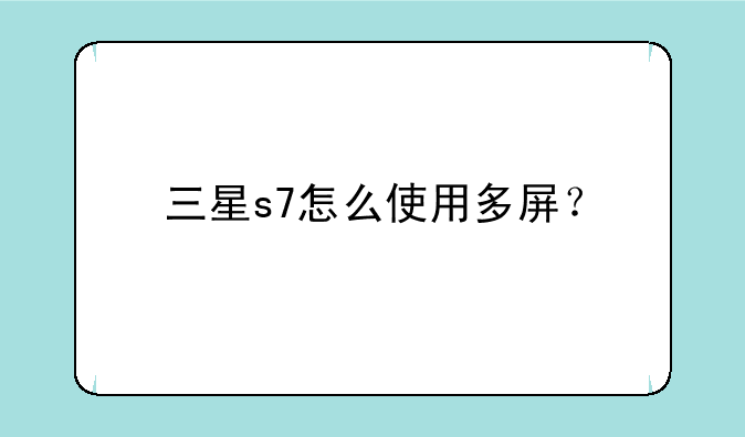三星s7怎么使用多屏？