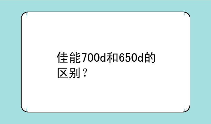 佳能700d和650d的区别？